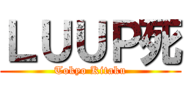 ＬＵＵＰ死 (Tokyo Kitaku)