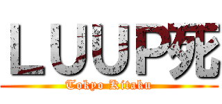 ＬＵＵＰ死 (Tokyo Kitaku)