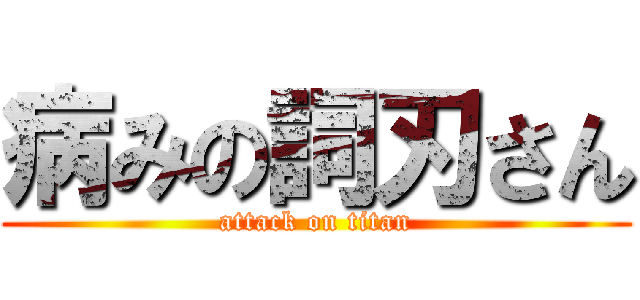 病みの詞刃さん (attack on titan)