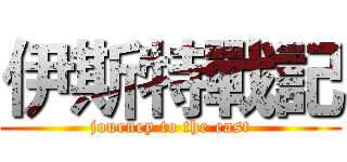 伊斯特戰記 (journey to the east)