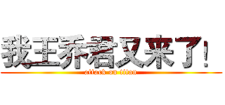 我王乔君又来了！ (attack on titan)
