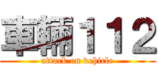 車輛１１２ (attack on vehicle)