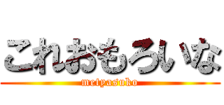 これおもろいな (metyasuko)