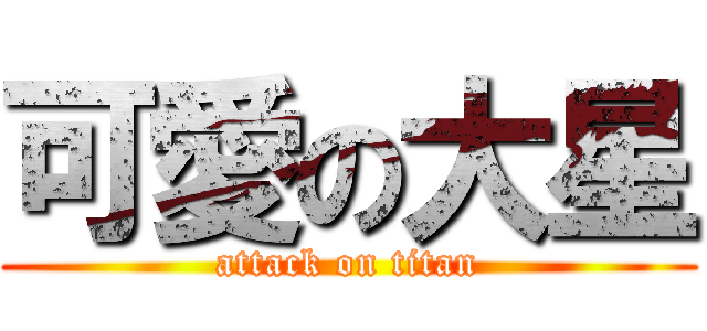 可愛の大星 (attack on titan)