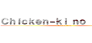 Ｃｈｉｃｋｅｎ－ｋｉ ｎｏ ｋｙｏｊｉｎ (attack on tetan)