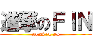 進撃のＦＩＮ (attack on fin)