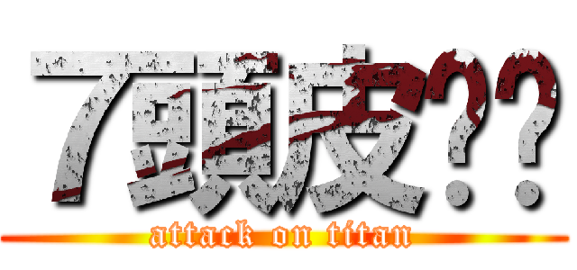 ７頭皮屌您 (attack on titan)