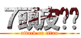 ７頭皮屌您 (attack on titan)