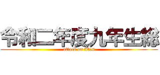 令和二年度九年生総 (attack on titan)