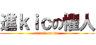 進ｋｉｃの懼人 (attack on kic)