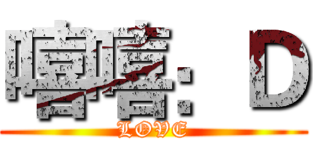嘻嘻：Ｄ (LOVE)
