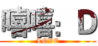 嘻嘻：Ｄ (LOVE)
