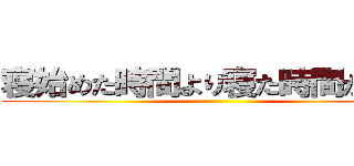 寝始めた時間より寝た時間が大切 ()