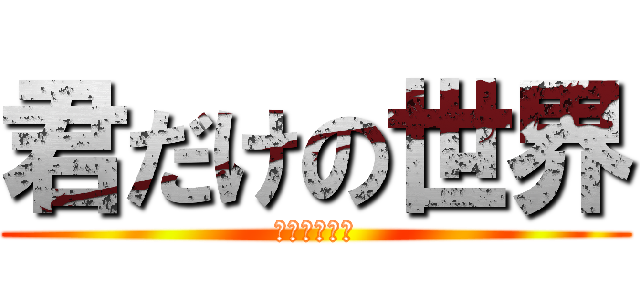 君だけの世界 (只有你的世界)