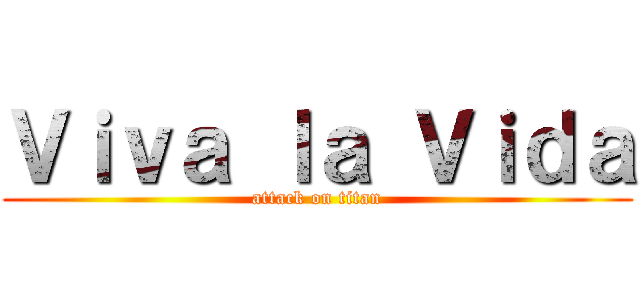 Ｖｉｖａ ｌａ Ｖｉｄａ (attack on titan)