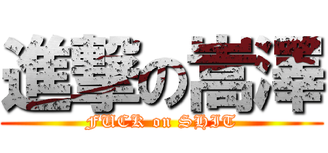 進撃の嵩澤 (FUCK on SHIT)