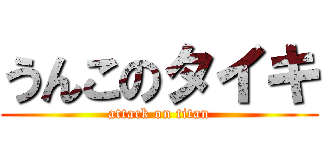 うんこのタイキ (attack on titan)