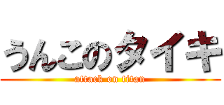 うんこのタイキ (attack on titan)