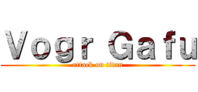 Ｖｏｇｒ Ｇａｆｕ (attack on titan)