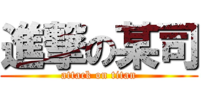 進撃の某司 (attack on titan)