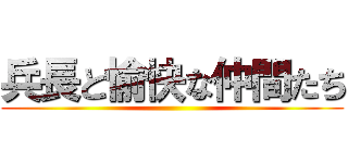 兵長と愉快な仲間たち ()