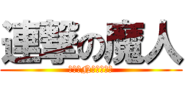 連撃の魔人 (ただのN横クソ野郎)