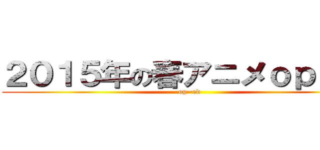 ２０１５年の春アニメｏｐ ｅｄ (op~ed)