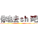 你也去ｓｈｉ吧 ()