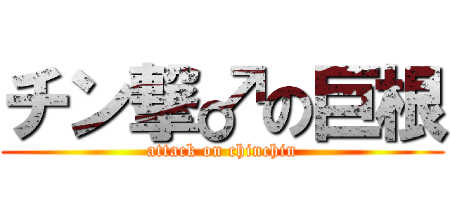 チン撃♂の巨根 (attack on chinchin)