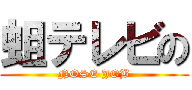 蛆テレビの (NOSE JOB)