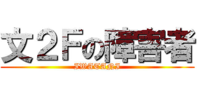 文２Ｆの障害者 (IWATANI)
