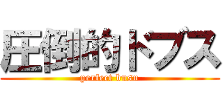 圧倒的ドブス (perfect busu)
