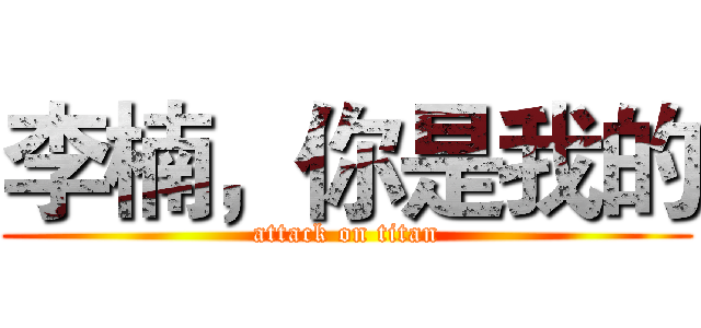 李楠，你是我的 (attack on titan)