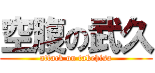 空腹の武久 (attack on takehisa)