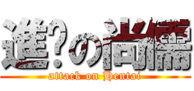 進擊の尚儒 (attack on Hentai)