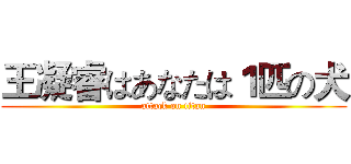 王凝睿はあなたは１匹の犬 (attack on titan)