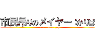 市民吊りのメイヤー：かりぱぱ (attack on karipapa)