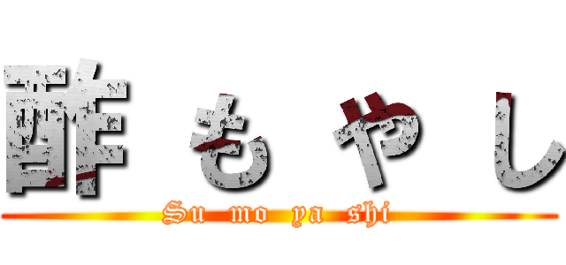 酢 も や し (Su  mo  ya  shi)