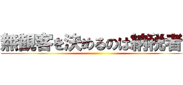 無観客を決めるのは納税者だ ()