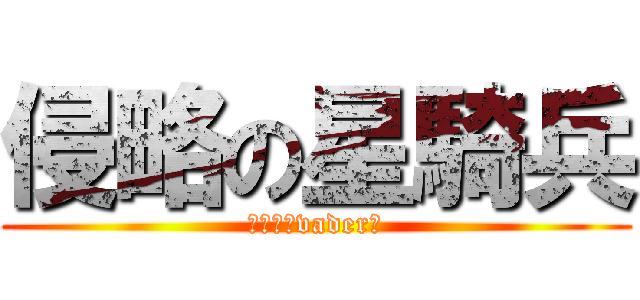 侵略の星騎兵 (ｓｔａｒvader　)
