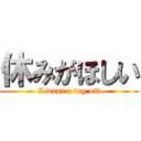 休みがほしい (I want a day off)