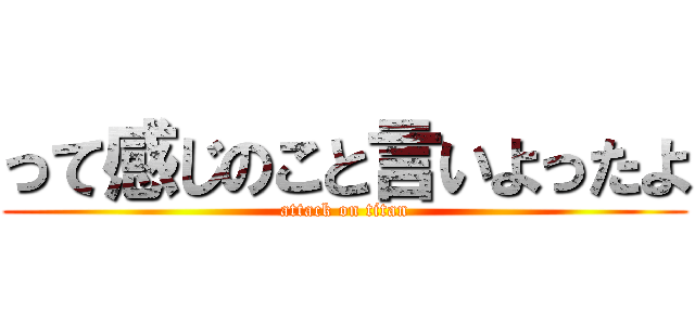 って感じのこと言いよったよ (attack on titan)