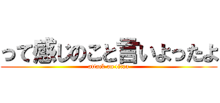 って感じのこと言いよったよ (attack on titan)