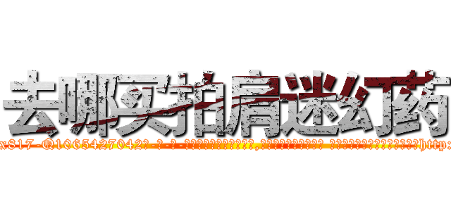 去哪买拍肩迷幻药 (去哪买拍肩迷幻药【电-话151x68344x817-Q1065427042元-吉-药-业】我们做的是长期生意,靠的是老客户长期支持 去哪买拍肩迷幻药在发表了一篇http://sngk.net/cV1QYd

参考消息网我们做的是长期生意,靠的是老客户长期支持也许我们早该意识到，就连鲍勃·霍斯金斯（金球奖戏剧类电影男主角 
)