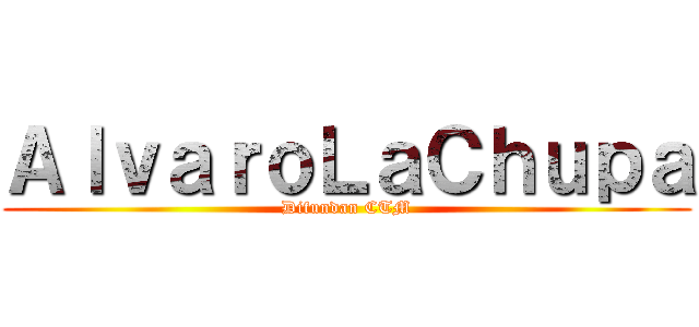 ＡｌｖａｒｏＬａＣｈｕｐａ (Difundan CTM)