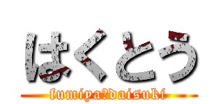 はくとう (fumiya　daisuki)