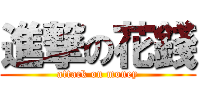 進撃の花錢 (attack on money)