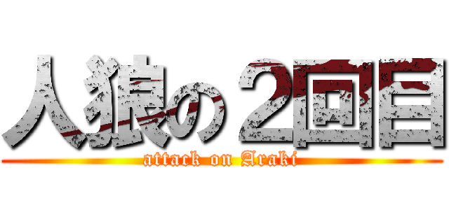 人狼の２回目 (attack on Araki)
