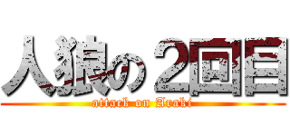 人狼の２回目 (attack on Araki)