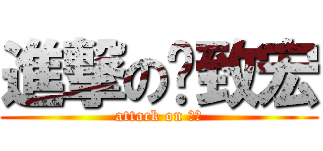 進撃の吳致宏 (attack on 致宏)
